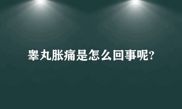 睾丸胀痛是怎么回事呢?