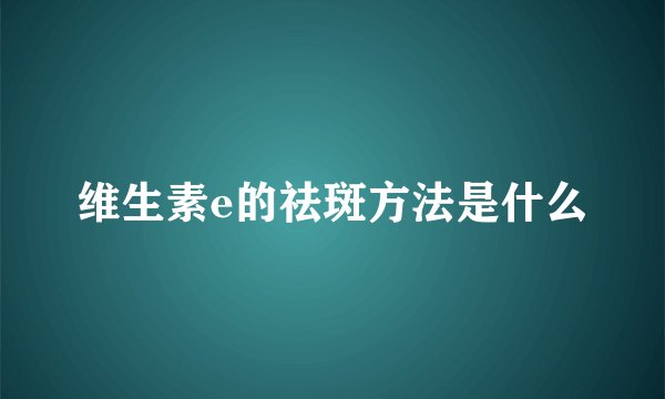 维生素e的祛斑方法是什么