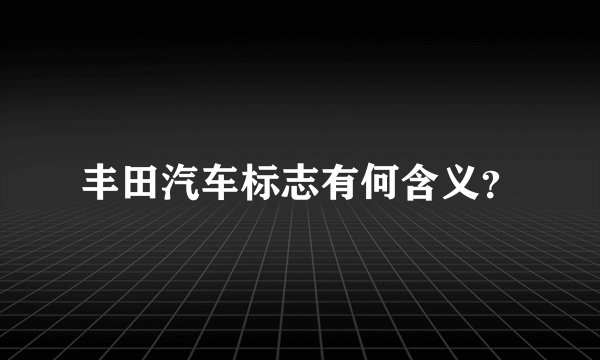 丰田汽车标志有何含义？