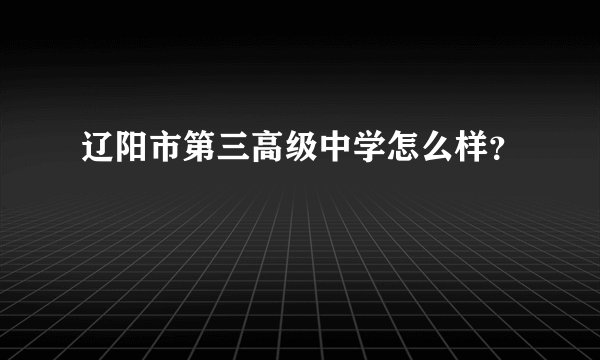 辽阳市第三高级中学怎么样?