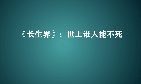 《长生界》：世上谁人能不死