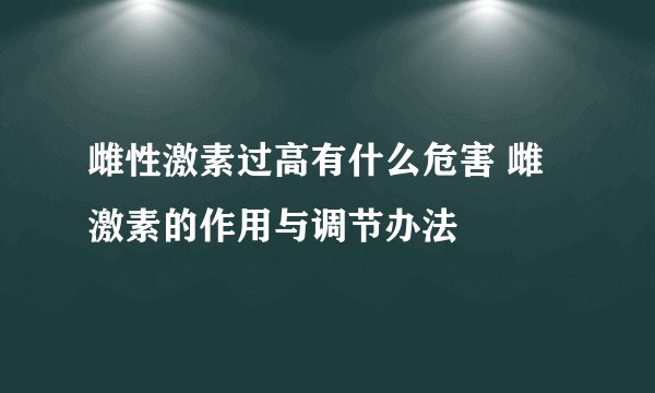雌性激素过高有什么危害 雌激素的作用与调节办法