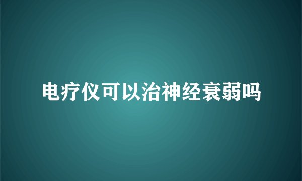 电疗仪可以治神经衰弱吗