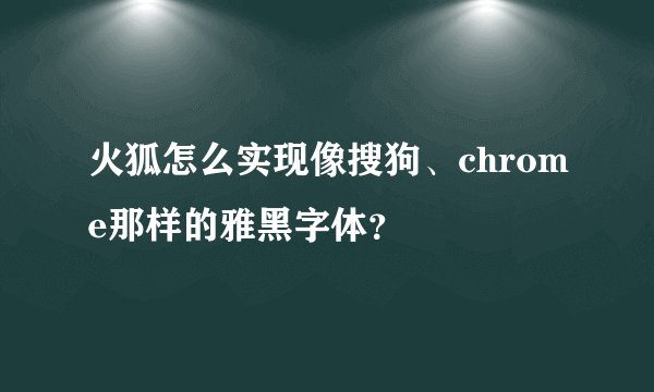 火狐怎么实现像搜狗、chrome那样的雅黑字体？