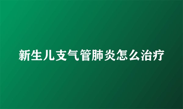 新生儿支气管肺炎怎么治疗