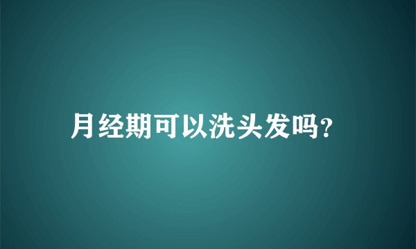 月经期可以洗头发吗？