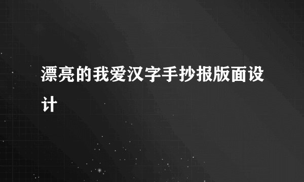 漂亮的我爱汉字手抄报版面设计