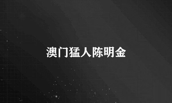 澳门猛人陈明金