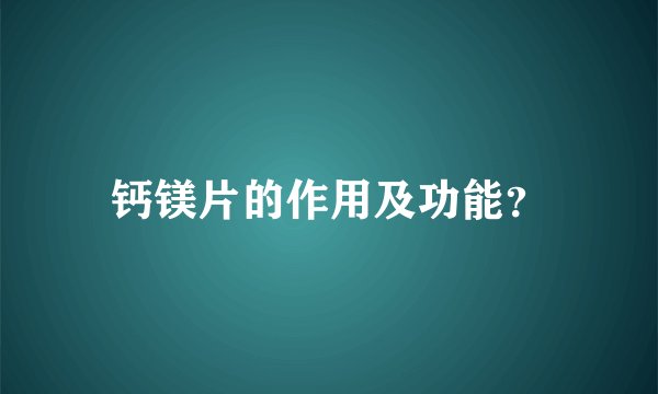 钙镁片的作用及功能？