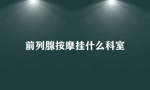 前列腺按摩挂什么科室