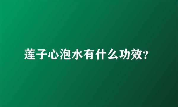 莲子心泡水有什么功效？