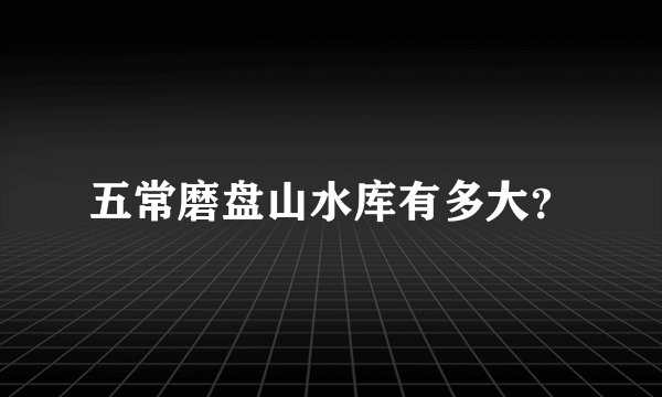 五常磨盘山水库有多大？