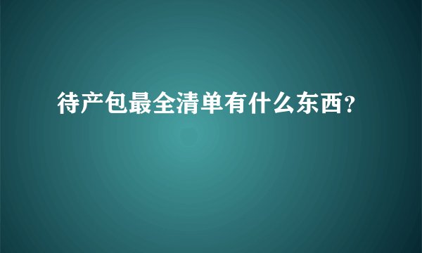 待产包最全清单有什么东西？