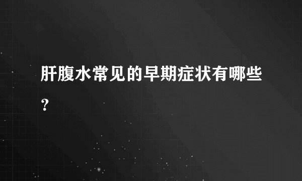 肝腹水常见的早期症状有哪些？