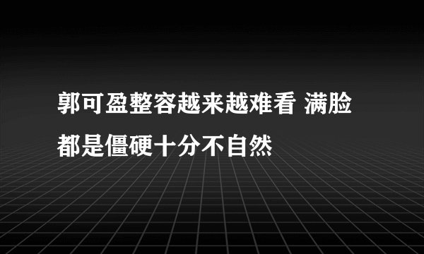 郭可盈整容越来越难看 满脸都是僵硬十分不自然
