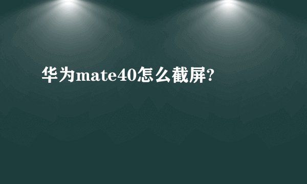 华为mate40怎么截屏?