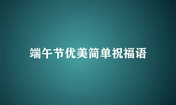 端午节优美简单祝福语