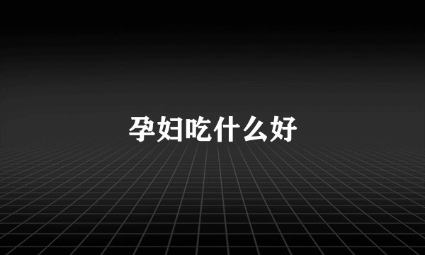 孕妇吃什么好