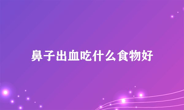 鼻子出血吃什么食物好