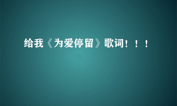 给我《为爱停留》歌词！！！