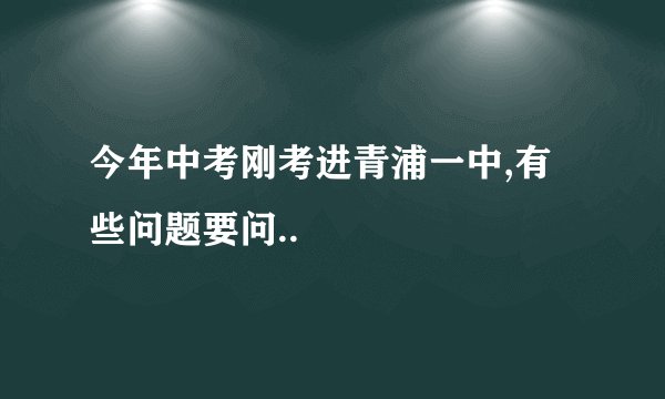 今年中考刚考进青浦一中,有些问题要问..