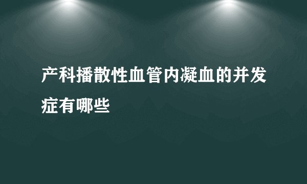 产科播散性血管内凝血的并发症有哪些