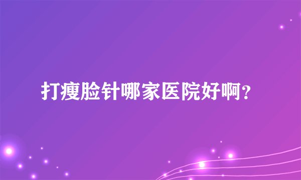 打瘦脸针哪家医院好啊？