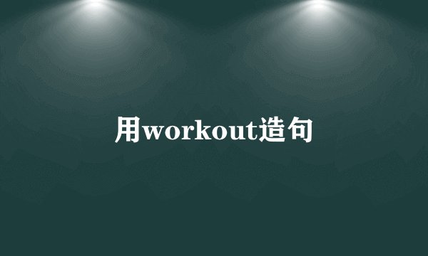用workout造句