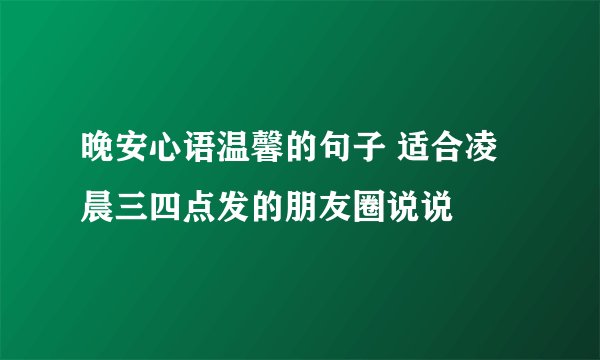 晚安心语温馨的句子 适合凌晨三四点发的朋友圈说说