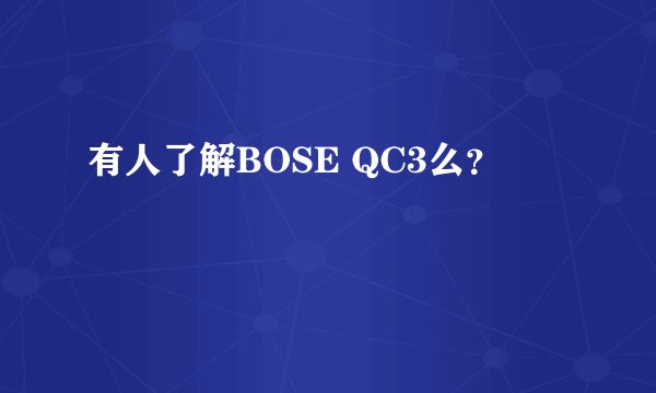 有人了解BOSE QC3么？