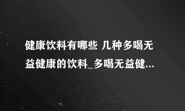 健康饮料有哪些 几种多喝无益健康的饮料_多喝无益健康的饮料_喝什么饮料最健康