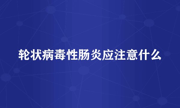 轮状病毒性肠炎应注意什么