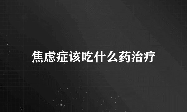 焦虑症该吃什么药治疗