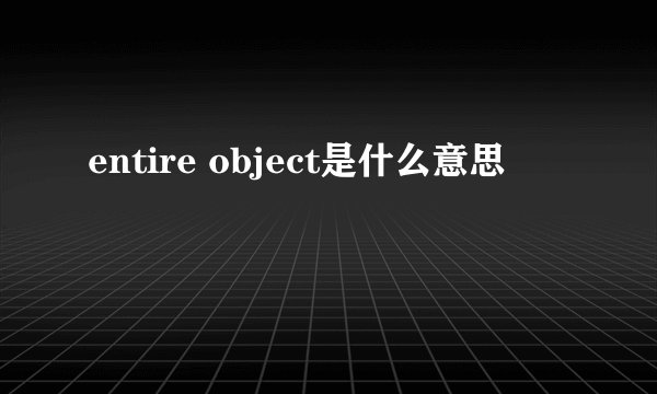 entire object是什么意思