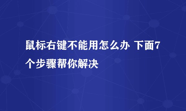 鼠标右键不能用怎么办 下面7个步骤帮你解决