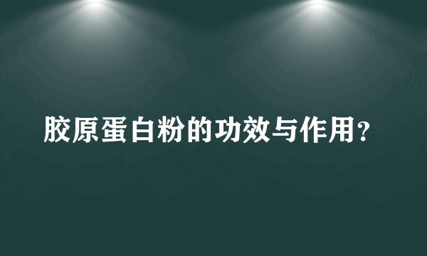 胶原蛋白粉的功效与作用？