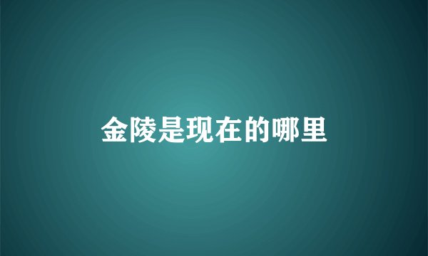 金陵是现在的哪里