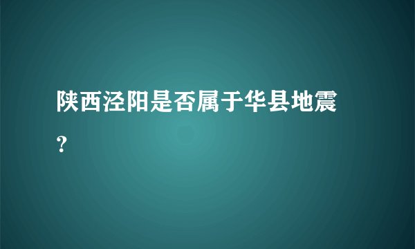 陕西泾阳是否属于华县地震帶？