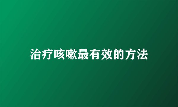 治疗咳嗽最有效的方法