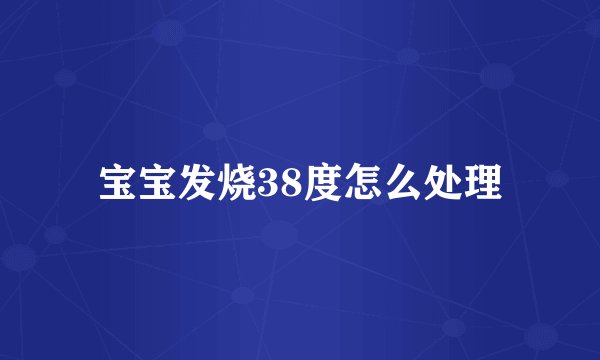 宝宝发烧38度怎么处理