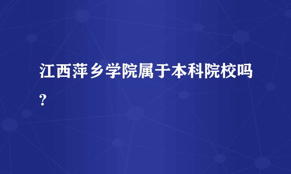 江西萍乡学院属于本科院校吗?
