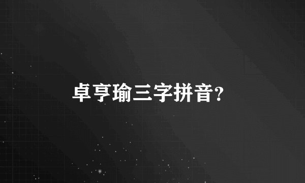 卓亨瑜三字拼音？