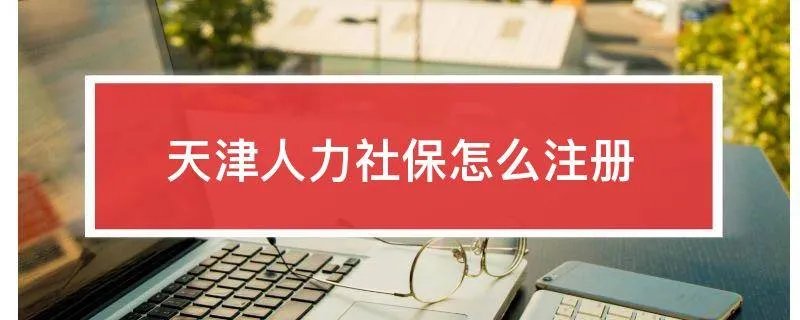 天津人力社保怎么注册