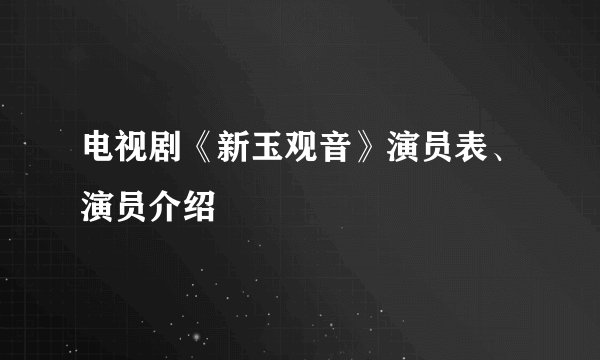 电视剧《新玉观音》演员表、演员介绍