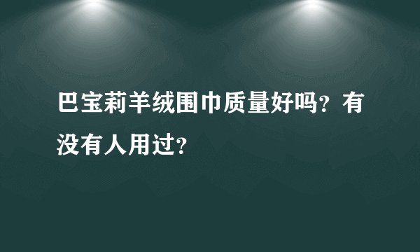 巴宝莉羊绒围巾质量好吗？有没有人用过？