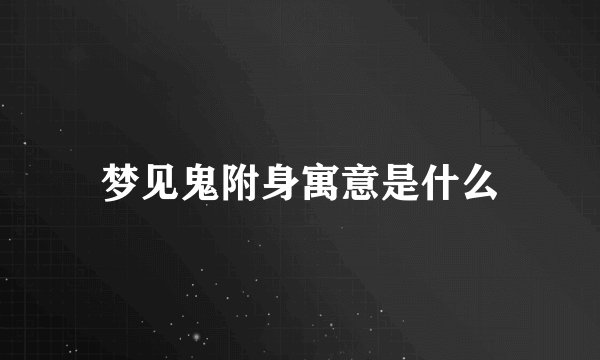 梦见鬼附身寓意是什么
