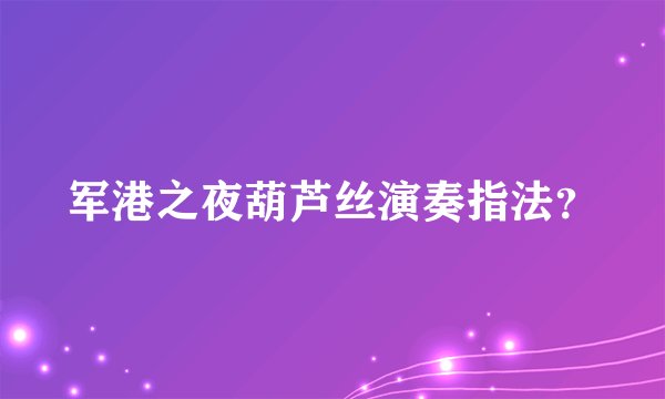 军港之夜葫芦丝演奏指法？