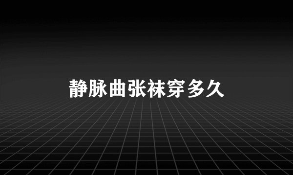 静脉曲张袜穿多久