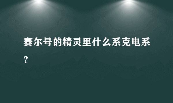 赛尔号的精灵里什么系克电系？