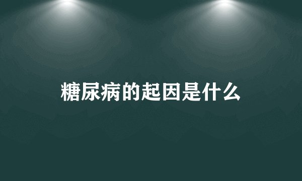 糖尿病的起因是什么